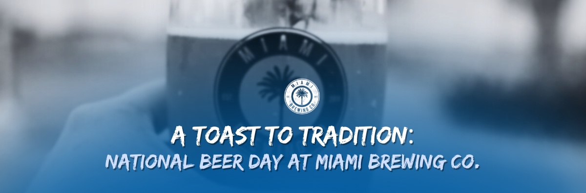 A Toast to Tradition: Celebrating National Beer Day at Miami Brewing Co.