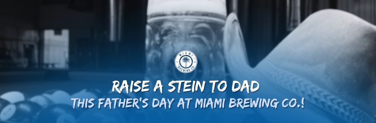 Raise a Stein to Dad this Father's Day at Miami Brewing Co.!
